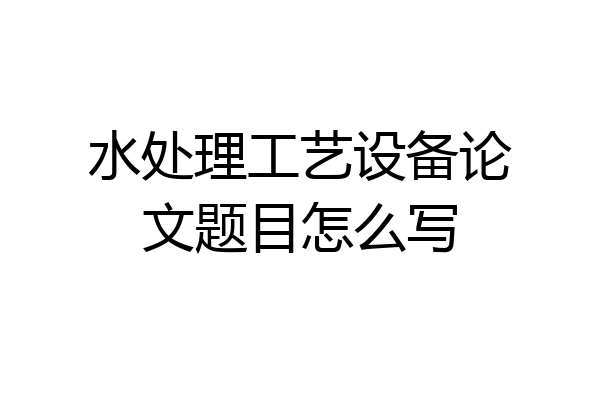 水处理工艺设备论文题目怎么写