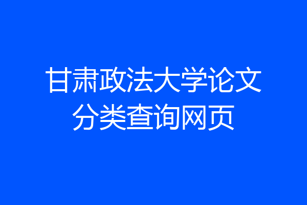 甘肃政法大学论文分类查询网页