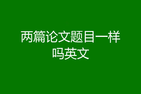 两篇论文题目一样吗英文