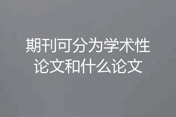 期刊可分为学术性论文和什么论文