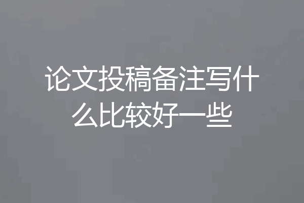 论文投稿备注写什么比较好一些