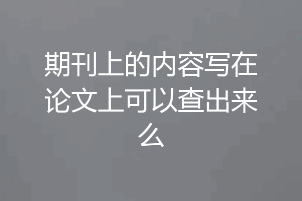 期刊上的内容写在论文上可以查出来么
