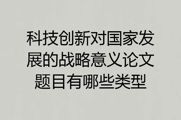科技创新对国家发展的战略意义论文题目有哪些类型