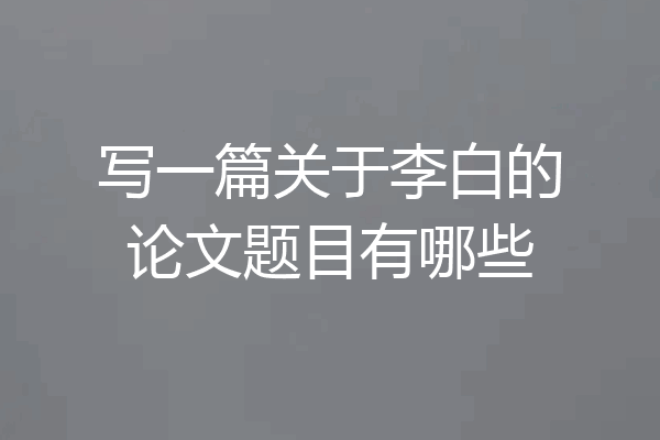 写一篇关于李白的论文题目有哪些