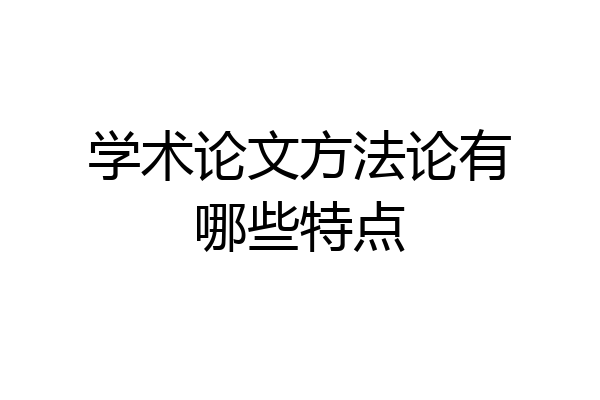 学术论文方法论有哪些特点