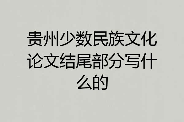 贵州少数民族文化论文结尾部分写什么的
