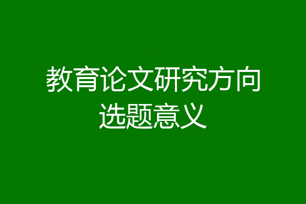教育论文研究方向选题意义