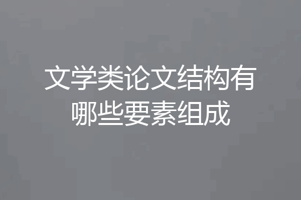 文学类论文结构有哪些要素组成
