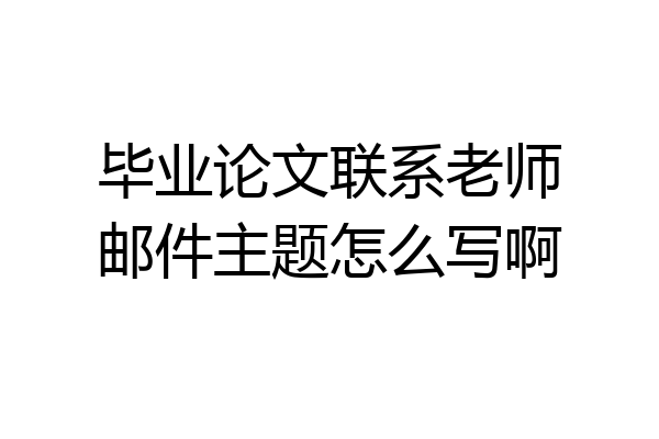 毕业论文联系老师邮件主题怎么写啊