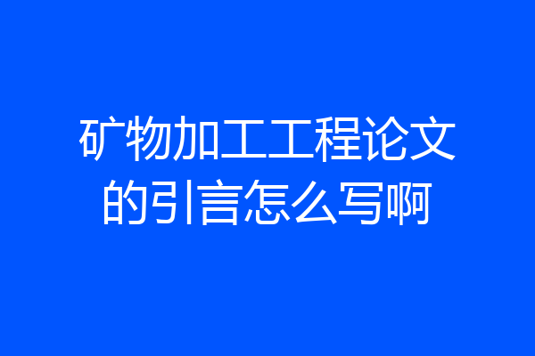 矿物加工工程论文的引言怎么写啊