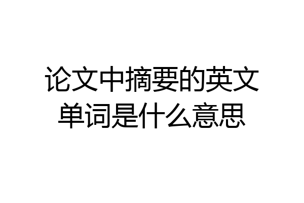 论文中摘要的英文单词是什么意思