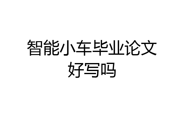 智能小车毕业论文好写吗