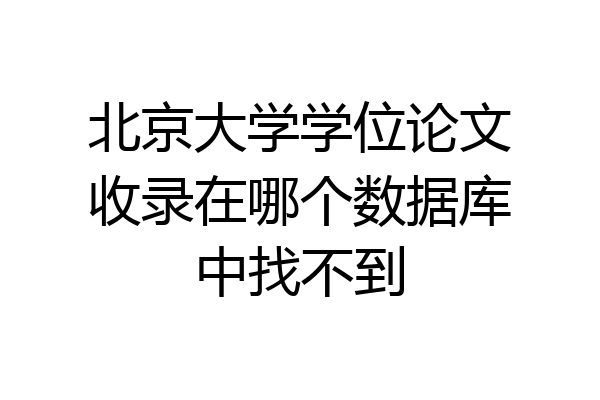 北京大学学位论文收录在哪个数据库中找不到