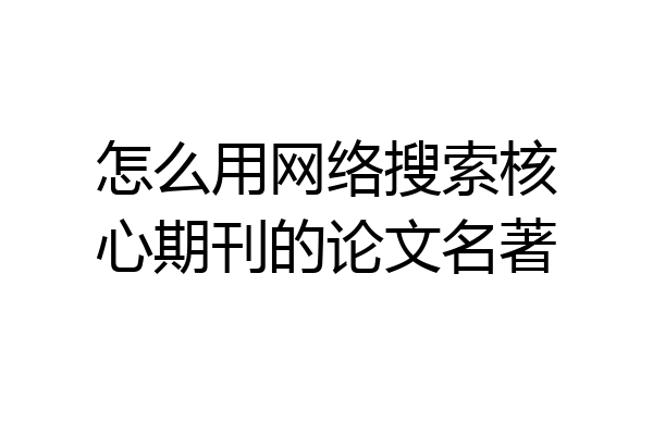 怎么用网络搜索核心期刊的论文名著