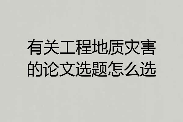 有关工程地质灾害的论文选题怎么选