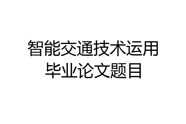 智能交通技术运用毕业论文题目