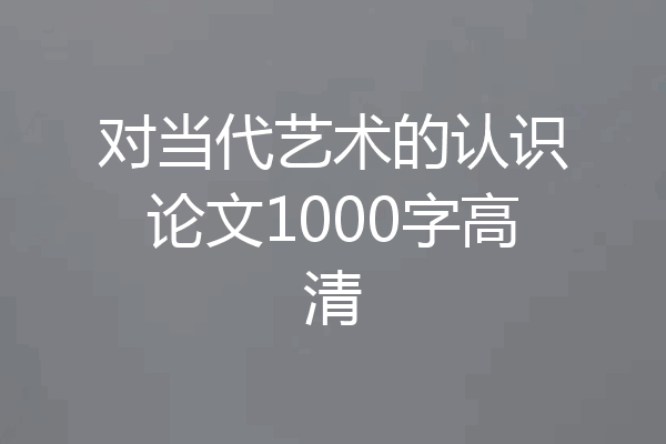 对当代艺术的认识论文1000字高清