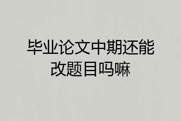 毕业论文中期还能改题目吗嘛