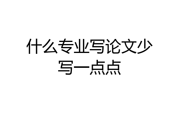 什么专业写论文少写一点点