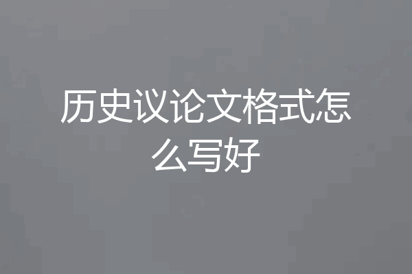 历史议论文格式怎么写好