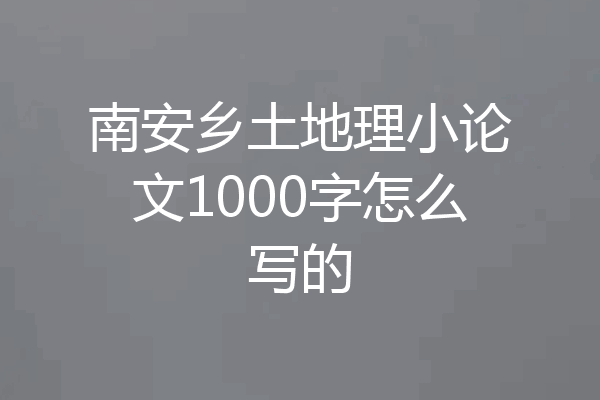 南安乡土地理小论文1000字怎么写的