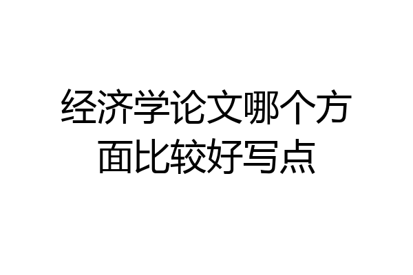 经济学论文哪个方面比较好写点