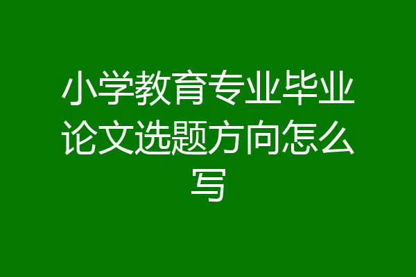 小学教育专业毕业论文选题方向怎么写