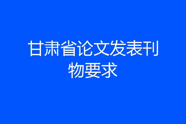甘肃省论文发表刊物要求