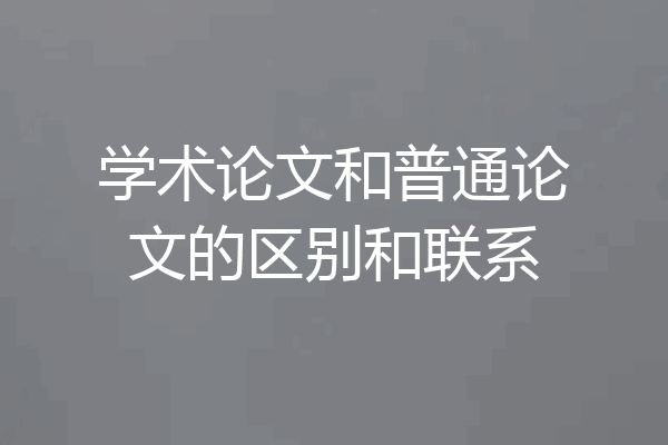 学术论文和普通论文的区别和联系