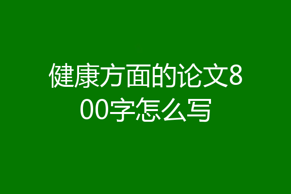 健康方面的论文800字怎么写