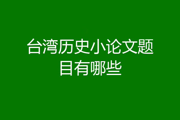 台湾历史小论文题目有哪些