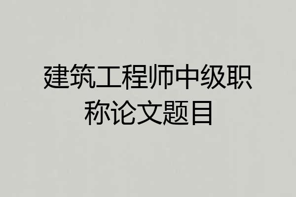 建筑工程师中级职称论文题目