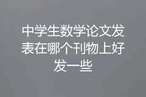 中学生数学论文发表在哪个刊物上好发一些
