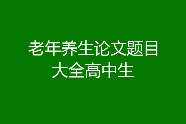 老年养生论文题目大全高中生