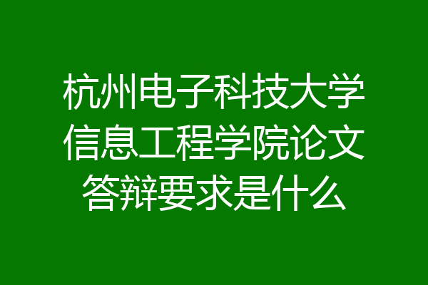 杭州电子科技大学信息工程学院论文答辩要求是什么