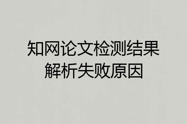 知网论文检测结果解析失败原因