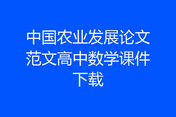 中国农业发展论文范文高中数学课件下载