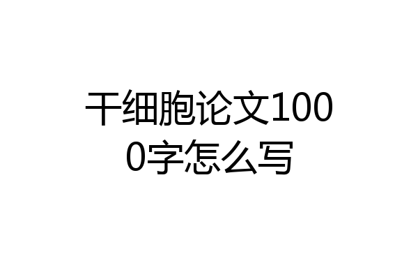 干细胞论文1000字怎么写