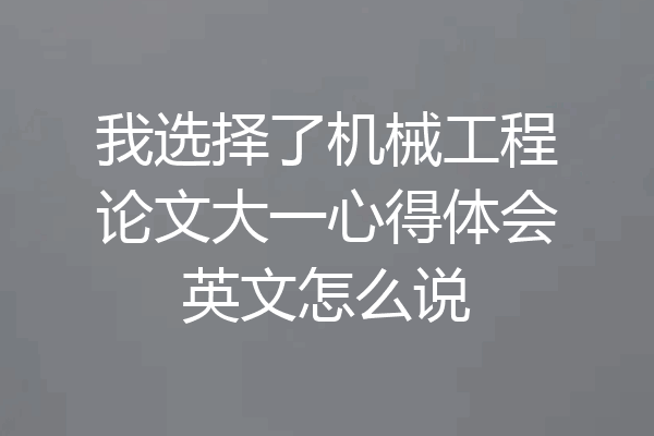 我选择了机械工程论文大一心得体会英文怎么说