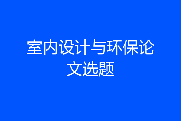 室内设计与环保论文选题
