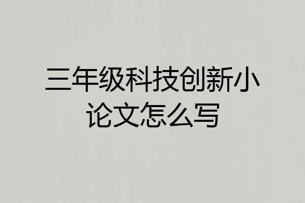 三年级科技创新小论文怎么写