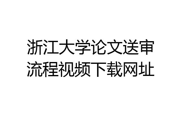 浙江大学论文送审流程视频下载网址