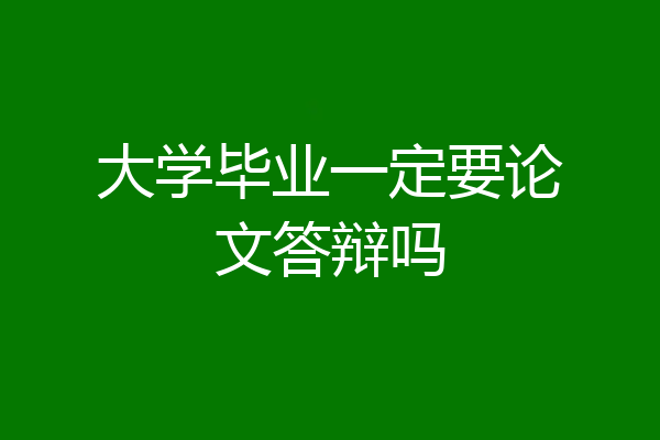 大学毕业一定要论文答辩吗
