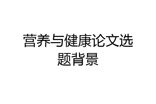 营养与健康论文选题背景