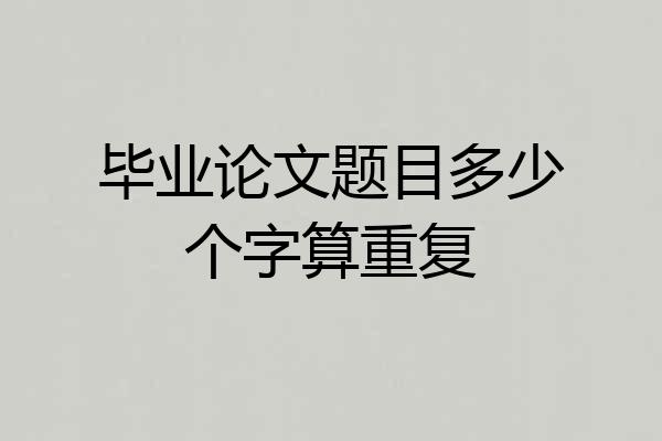 毕业论文题目多少个字算重复
