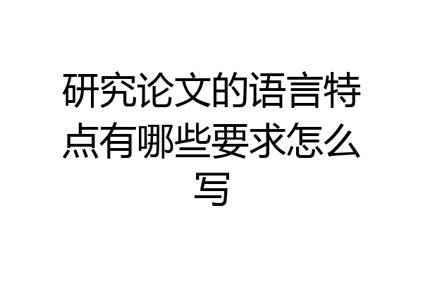 研究论文的语言特点有哪些要求怎么写
