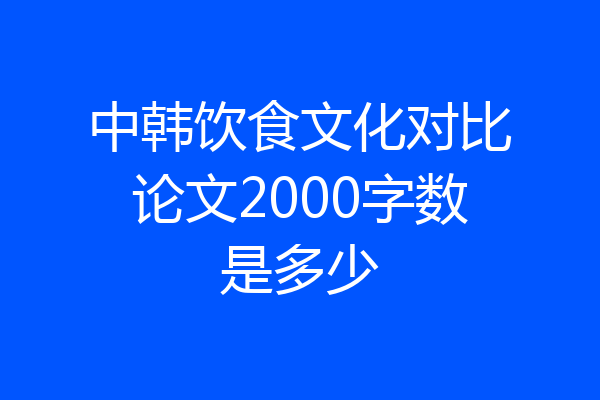 中韩饮食文化对比论文2000字数是多少
