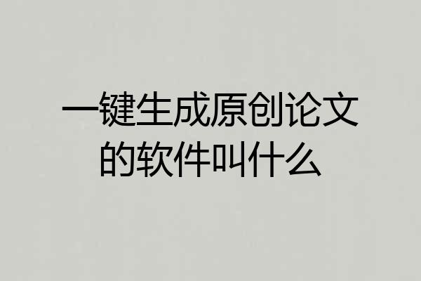 一键生成原创论文的软件叫什么