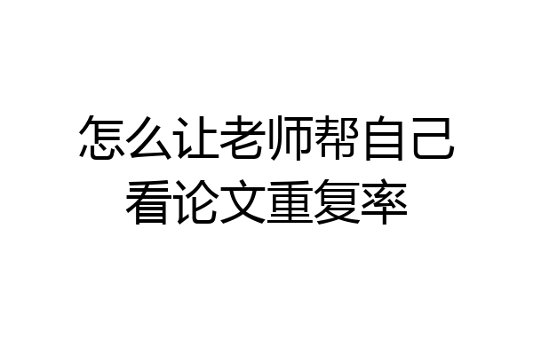 怎么让老师帮自己看论文重复率