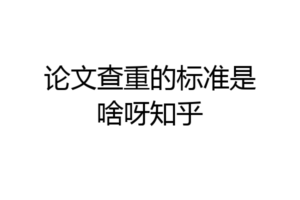 论文查重的标准是啥呀知乎